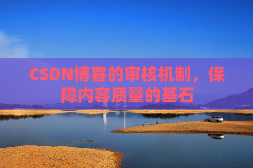 CSDN博客的审核机制,保障内容质量的基石